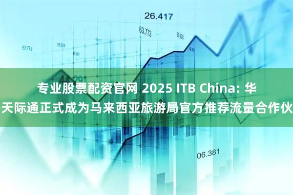 专业股票配资官网 2025 ITB China: 华为天际通正式成为马来西亚旅游局官方推荐流量合作伙伴