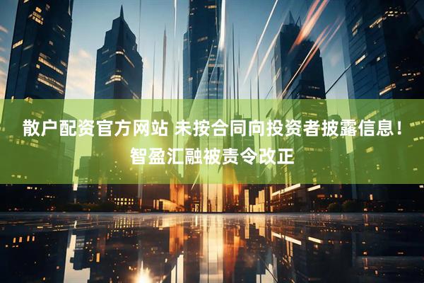 散户配资官方网站 未按合同向投资者披露信息！智盈汇融被责令改正