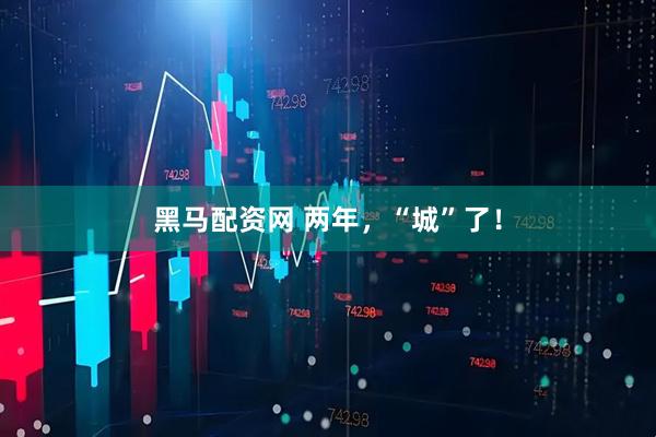 黑马配资网 两年，“城”了！