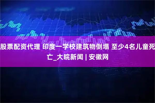 股票配资代理 印度一学校建筑物倒塌 至少4名儿童死亡_大皖新闻 | 安徽网